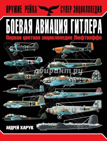 Боевая авиация Гитлера. Первая цветная энциклопедия Люфтваффе