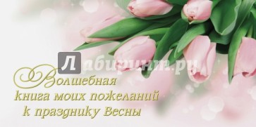 Волшебная книга моих пожеланий к празднику Весны