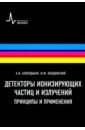 Детекторы ионизирующих частиц и излучений. Принципы и применения. Учебное пособие - Болоздыня Александр Иванович, Ободовский Илья Михайлович