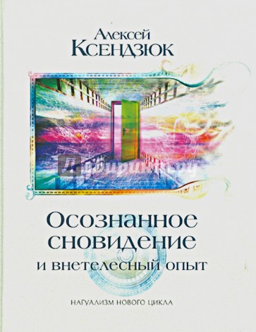 Осознанное сновидение и внетелесный опыт. Двадцать лет эксперимента. Может ли осознание существовать