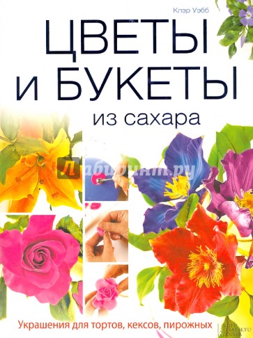 Цветы и букеты из сахара. Украшения для тортов, кексов, пирожных