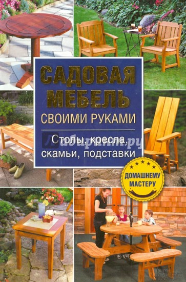 Садовая мебель своими руками. Столы, кресла, скамьи, подставки