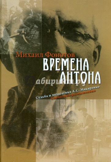 Времена Антона. Судьба и педагогика А. С. Макаренко. Свободные размышления