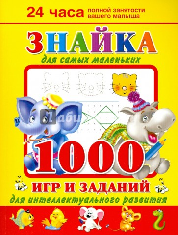 Знайка для самых маленьких. 1000 игр и заданий для интеллектуального развития