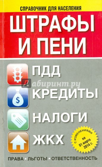 Штрафы и пени: ПДД, кредиты, налоги, ЖКХ: с изменениями на 01 марта 2014 г. : Все изменения 2014 г