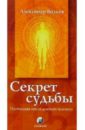 Секрет судьбы. Настольная книга делового человека - Волков Александр Павлович