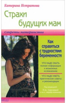 Истратова Екатерина Александровна - Страхи будущих мам, или Как справиться с трудностями беременности