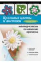 Слижен Светлана Геннадьевна Красивые цветы и листики: мастер-классы по вязанию крючком