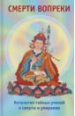 Дордже Сонам Смерти вопреки. Антология тайных учений о смерти и умирании традиции дзогчен тибетского буддизма чагме карма обнажённое осознавание практические наставления по объединению махамудры и дзогчен