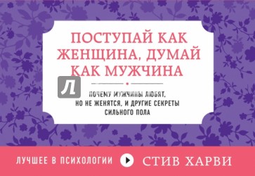 Поступай как женщина, думай как мужчина. Почему мужчины любят, но не женятся, и другие секреты