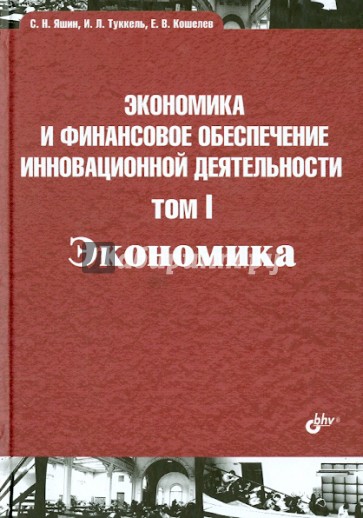 Экономика и финансовое обеспечение инновационной деятельности. Том 1. Экономика. Учебник