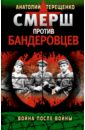 СМЕРШ против бандеровцев. Война после войны - Терещенко Анатолий Степанович