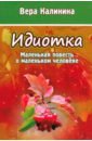 Идиотка. Маленькая повесть о маленьком человеке - Калинина Вера Николаевна