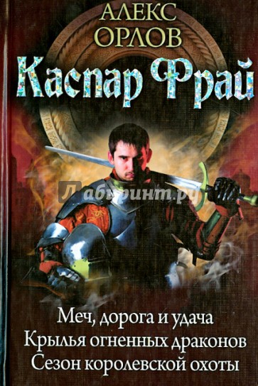 Каспар Фрай: трилогия. Меч, дорога и удача. Крылья огненных драконов. Сезон королевской охоты