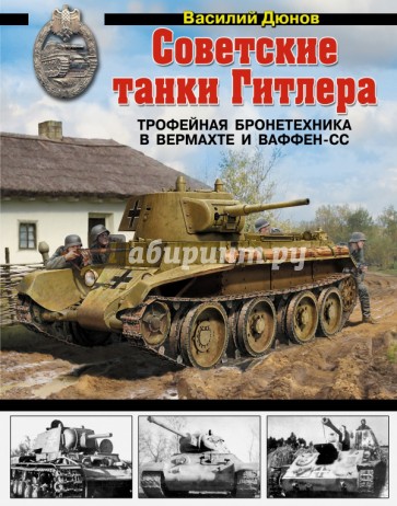 Советские танки Гитлера. Трофейная бронетехника в Вермахте и ваффен-СС