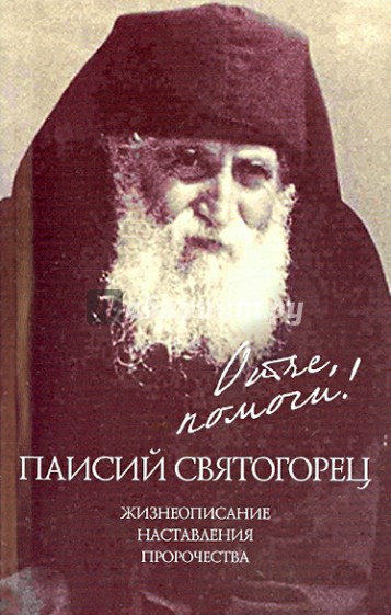 Отче, помоги! Паисий Святогорец.Жизнеописание. Наставления. Пророчества