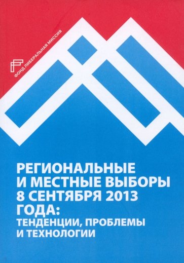 Региональные и местные выборы 8 сентября 2013 года: тенденции, проблемы и технологии