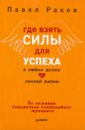 Где взять силы для успеха в любых делах и личной жизни - Раков Павел Александрович