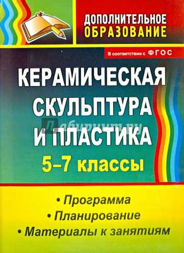 Керамическая скульптура и пластика. 5-7 классы. Программа, планирование, материалы к занятиям. ФГОС