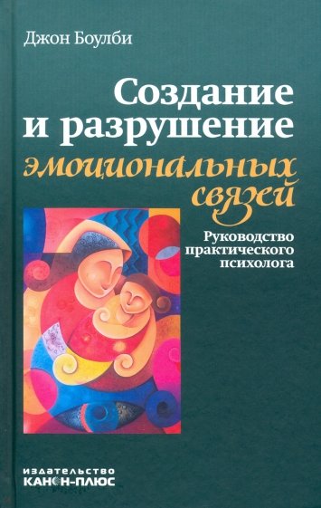 Создание и разрушение эмоциональных связей. Руководство практического психолога