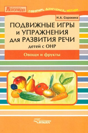 Подвижные игры и упражнения для развития речи у детей с ОНР. Овощи и фрукты. Пособие для логопеда