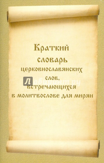 Краткий словарь церковнославянских слов, встречающихся в молитвослове для мирян