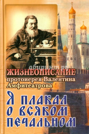 Я плакал о всяком печальном. Жизнеописание протоиерея Валентина Амфитеатрова