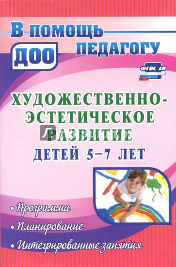 Художественно-эстетическое развитие детей 5-7 лет. Программа, планирование, интегрированные занятия