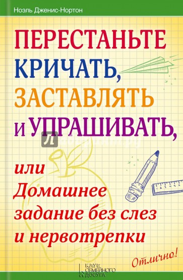 Перестаньте кричать, заставлять и упрашивать, или Домашнее задание без слез и нервотрепки