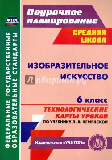 Изобразительное искусство. 6 класс: технологические карты уроков по учебнику Л. А. Неменской. ФГОС