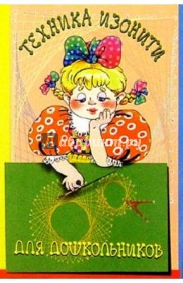 Техника изонити для дошкольников. Методическое пособие. - 2-е издание, исправленное