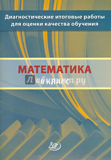 Математика. 8 класс. Диагностические итоговые работы для оценки качества обучения