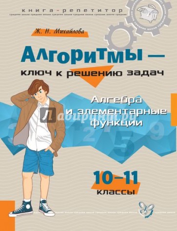 Алгоритмы - ключ к решению задач. Алгебра и элементарные функции. 10-11 классы