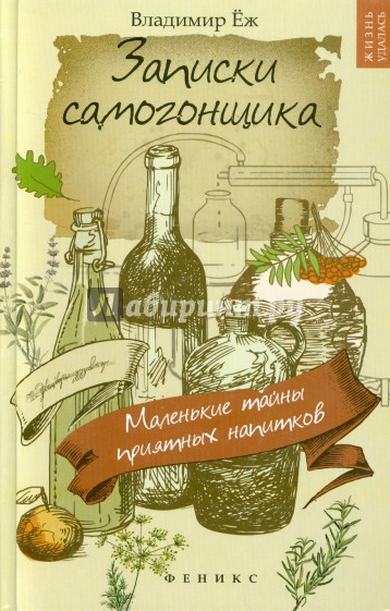 Записки самогонщика. Маленькие тайны приятных напитков