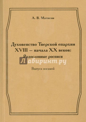 Духовенство Тверской епархии XVIII - начала XX веков. Родословные росписи. Выпуск 8