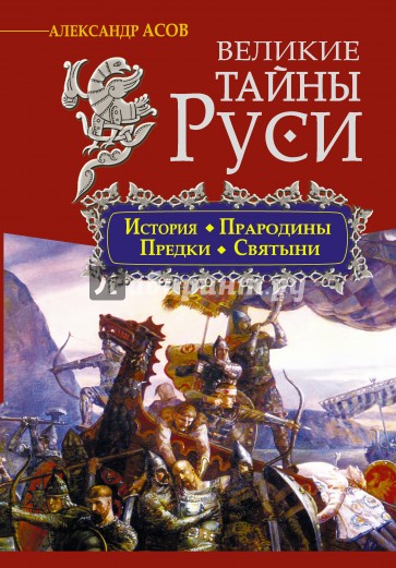 Великие тайны Руси. История, прародины, предки, святыни