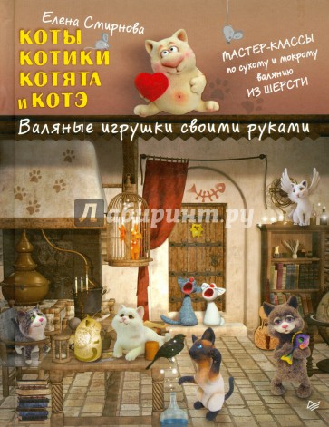 Коты, котики, котята и котэ. Валяные игрушки своими руками