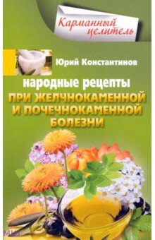 Константинов Юрий - Народные рецепты при желчнокаменной и почечнокаменной болезни