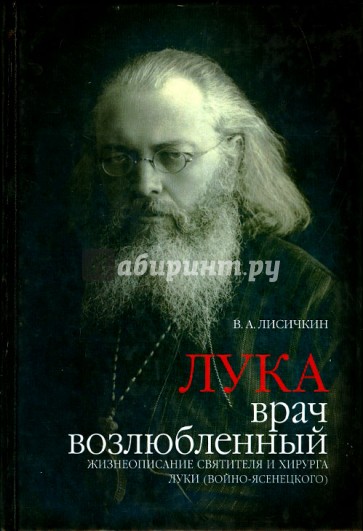 Лука, врач возлюбленный. Жизнеописание святителя и хирурга Луки (Войно-Ясенецкого)