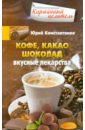 Константинов Юрий Кофе, какао, шоколад. Вкусные лекарства