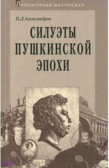 Обложка книги Силуэты пушкинской эпохи, Александров Николай Дмитриевич