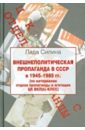 Внешнеполитическая пропаганда в СССР в 1945-1985 гг. - Силина Лада Владимировна