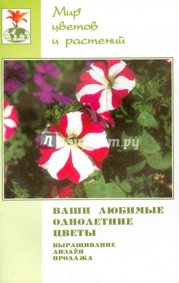 Ваши любимые однолетние цветы. Выращивание, дизайн, продажа