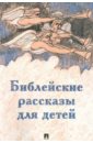 библейские рассказы для маленьких детей Ильичев Сергей Ильич Библейские рассказы для детей