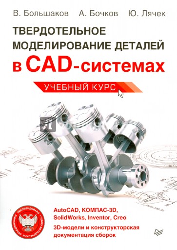 Твердотельное моделирование деталей в САD-системах. AutoCAD, КОМПАС-3D, SolidWorks, Inventor, Creo