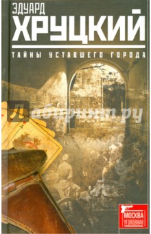 Обложка книги Тайны уставшего города. История криминальной Москвы, Хруцкий Эдуард Анатольевич