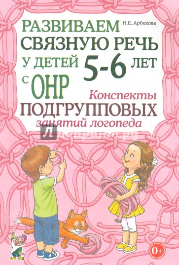 Развиваем связную речь у детей 5-6 лет с ОНР. Конспекты подгрупповых занятий логопеда