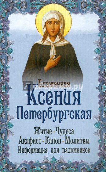 Блаженная Ксения Петербургская. Житие. Чудеса. Акафист. Молитвы. Информация для паломников