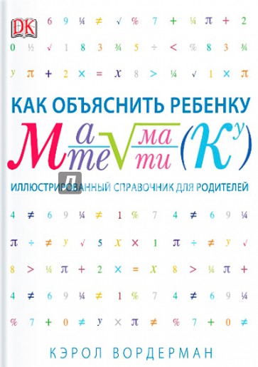 Как объяснить ребенку математику. Иллюстрированный справочник для родителей