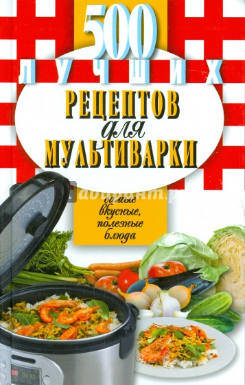 500 лучших рецептов для мультиварки. Самые вкусные, полезные блюда